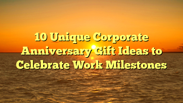 10 Unique Corporate Anniversary Gift Ideas to Celebrate Work Milestones