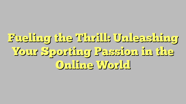 Fueling the Thrill: Unleashing Your Sporting Passion in the Online World