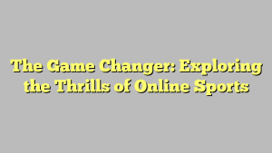 The Game Changer: Exploring the Thrills of Online Sports