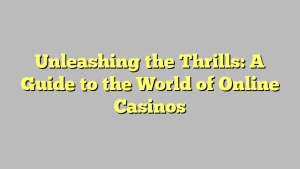 Unleashing the Thrills: A Guide to the World of Online Casinos