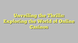 Unveiling the Thrills: Exploring the World of Online Casinos