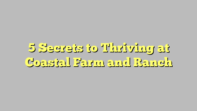 5 Secrets to Thriving at Coastal Farm and Ranch