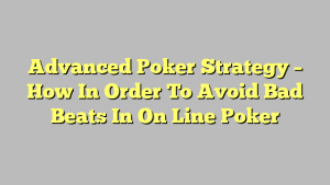 Advanced Poker Strategy – How In Order To Avoid Bad Beats In On Line Poker