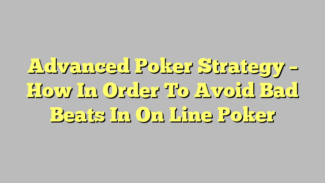 Advanced Poker Strategy – How In Order To Avoid Bad Beats In On Line Poker