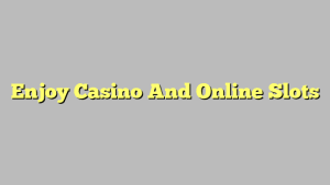 Enjoy Casino And Online Slots