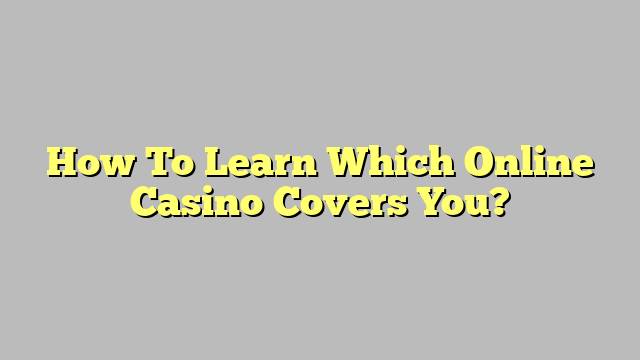 How To Learn Which Online Casino Covers You?