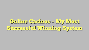 Online Casinos – My Most Successful Winning System