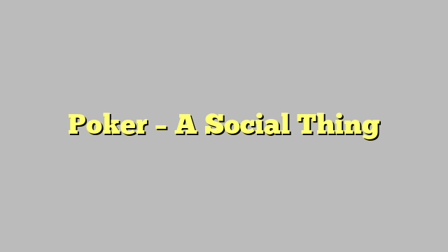 Poker – A Social Thing