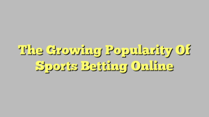 The Growing Popularity Of Sports Betting Online