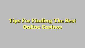 Tips For Finding The Best Online Casinos