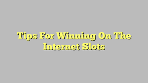 Tips For Winning On The Internet Slots