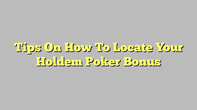 Tips On How To Locate Your Holdem Poker Bonus