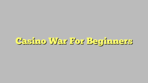 Casino War For Beginners