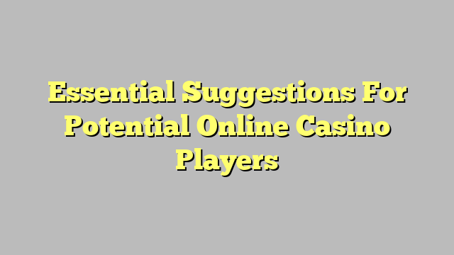 Essential Suggestions For Potential Online Casino Players