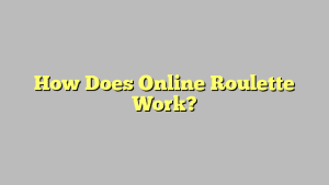 How Does Online Roulette Work?