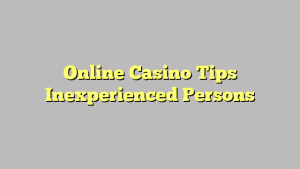 Online Casino Tips Inexperienced Persons