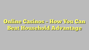 Online Casinos – How You Can Beat Household Advantage