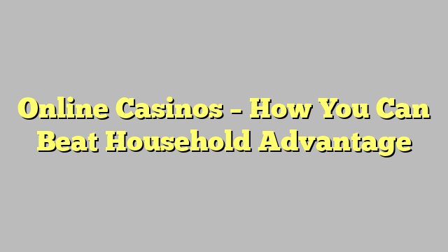 Online Casinos – How You Can Beat Household Advantage