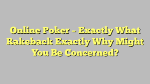 Online Poker – Exactly What Rakeback Exactly Why Might You Be Concerned?