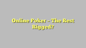 Online Poker – The Rest Rigged?