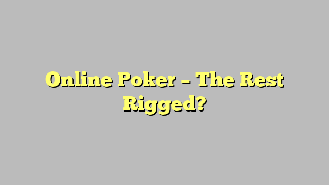 Online Poker – The Rest Rigged?