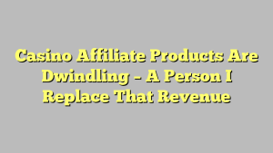 Casino Affiliate Products Are Dwindling – A Person I Replace That Revenue