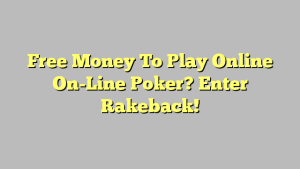 Free Money To Play Online On-Line Poker? Enter Rakeback!