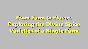 From Farm to Flavor: Exploring the Divine Spice Varieties of a Single Farm