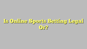 Is Online Sports Betting Legal Or?