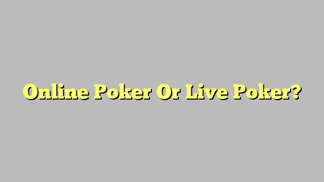 Online Poker Or Live Poker?