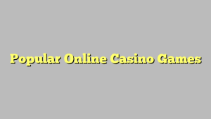 Popular Online Casino Games