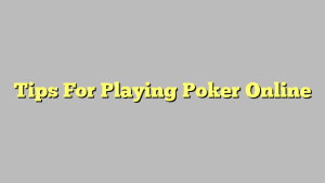 Tips For Playing Poker Online