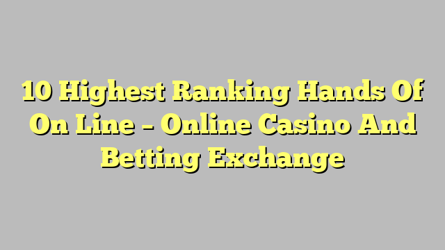 10 Highest Ranking Hands Of On Line – Online Casino And Betting Exchange