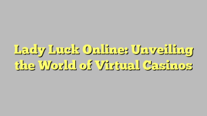 Lady Luck Online: Unveiling the World of Virtual Casinos