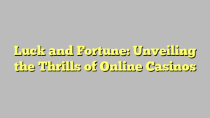 Luck and Fortune: Unveiling the Thrills of Online Casinos