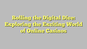 Rolling the Digital Dice: Exploring the Exciting World of Online Casinos