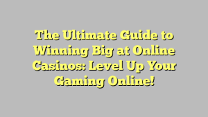 The Ultimate Guide to Winning Big at Online Casinos: Level Up Your Gaming Online!