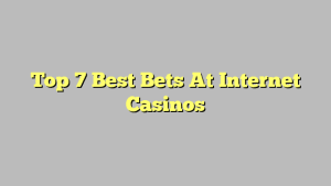 Top 7 Best Bets At Internet Casinos