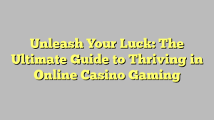 Unleash Your Luck: The Ultimate Guide to Thriving in Online Casino Gaming