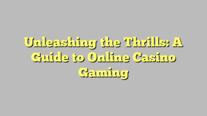 Unleashing the Thrills: A Guide to Online Casino Gaming