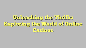 Unleashing the Thrills: Exploring the World of Online Casinos