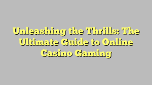 Unleashing the Thrills: The Ultimate Guide to Online Casino Gaming