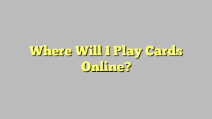 Where Will I Play Cards Online?