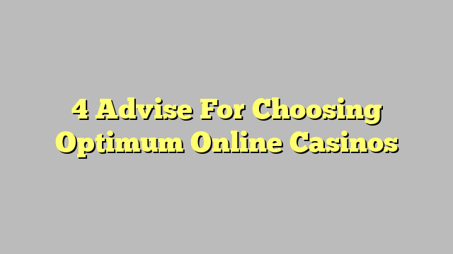 4 Advise For Choosing Optimum Online Casinos