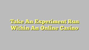 Take An Experiment Run Within An Online Casino