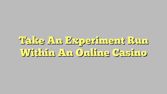 Take An Experiment Run Within An Online Casino
