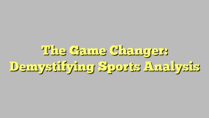 The Game Changer: Demystifying Sports Analysis