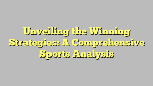 Unveiling the Winning Strategies: A Comprehensive Sports Analysis