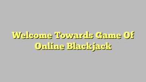 Welcome Towards Game Of Online Blackjack