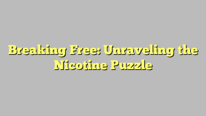 Breaking Free: Unraveling the Nicotine Puzzle